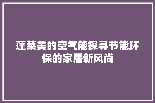 蓬莱美的空气能探寻节能环保的家居新风尚 空调