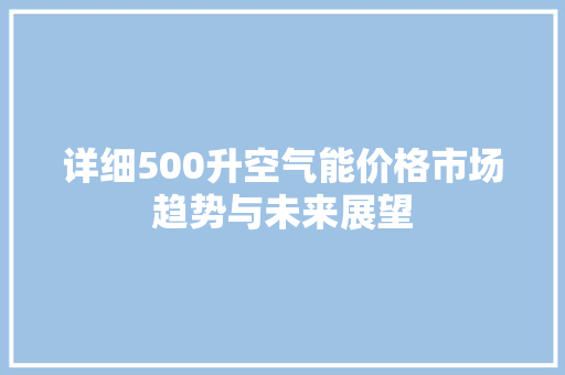 详细500升空气能价格市场趋势与未来展望 家具修理