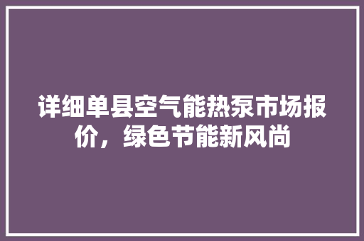 详细单县空气能热泵市场报价，绿色节能新风尚 空调