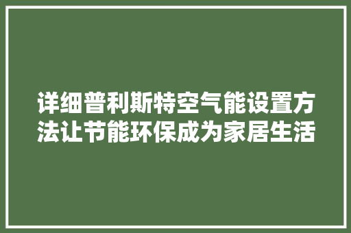 详细普利斯特空气能设置方法让节能环保成为家居生活新时尚 水电维修