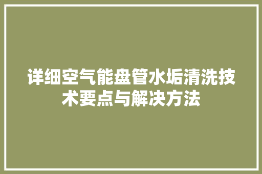 详细空气能盘管水垢清洗技术要点与解决方法 旧房改造