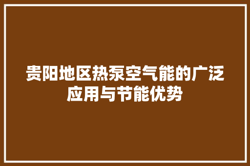 贵阳地区热泵空气能的广泛应用与节能优势 局部翻新