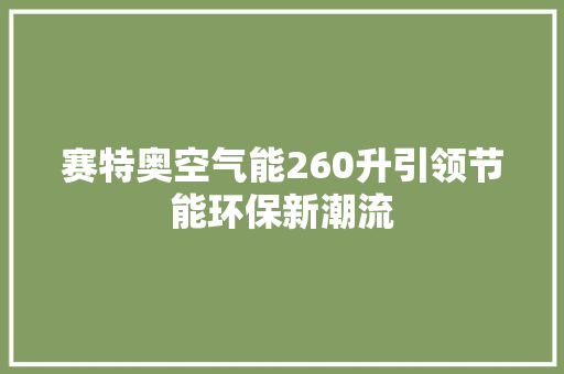 赛特奥空气能260升引领节能环保新潮流 家电维护