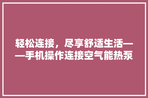 轻松连接，尽享舒适生活——手机操作连接空气能热泵全攻略 水电维修