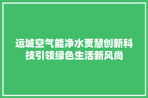 运城空气能净水贾慧创新科技引领绿色生活新风尚 冰箱
