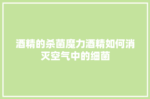 酒精的杀菌魔力酒精如何消灭空气中的细菌 洗衣机