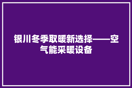 银川冬季取暖新选择——空气能采暖设备 洁具维修