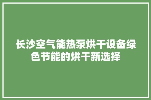 长沙空气能热泵烘干设备绿色节能的烘干新选择 翻新改色