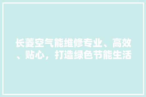 长菱空气能维修专业、高效、贴心，打造绿色节能生活 贴膜