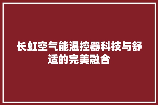 长虹空气能温控器科技与舒适的完美融合 局部翻新