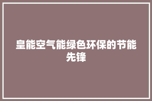 皇能空气能绿色环保的节能先锋 洁具维修
