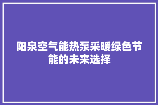 阳泉空气能热泵采暖绿色节能的未来选择 热水器
