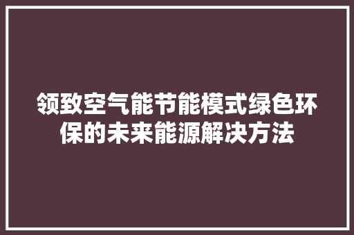 领致空气能节能模式绿色环保的未来能源解决方法 洁具维修