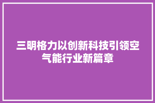 三明格力以创新科技引领空气能行业新篇章 翻新改色