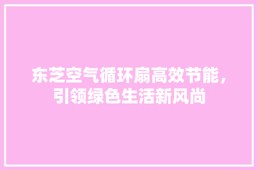 东芝空气循环扇高效节能，引领绿色生活新风尚 装修设计