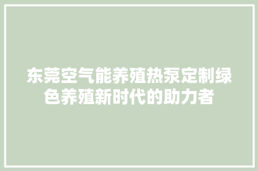 东莞空气能养殖热泵定制绿色养殖新时代的助力者 贴膜