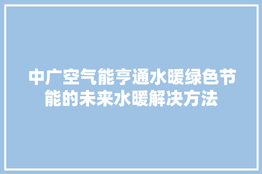 中广空气能亨通水暖绿色节能的未来水暖解决方法 家具修理