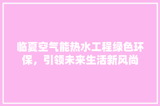临夏空气能热水工程绿色环保，引领未来生活新风尚 灯具安装