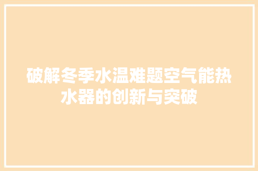 破解冬季水温难题空气能热水器的创新与突破 空调