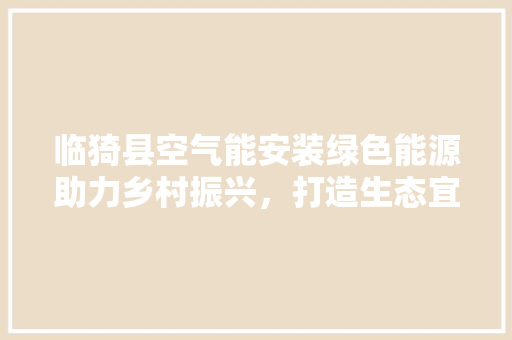 临猗县空气能安装绿色能源助力乡村振兴，打造生态宜居新家园 洁具维修