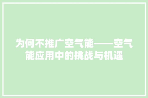为何不推广空气能——空气能应用中的挑战与机遇 清洁保养