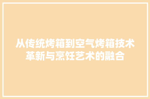 从传统烤箱到空气烤箱技术革新与烹饪艺术的融合 龙头管件