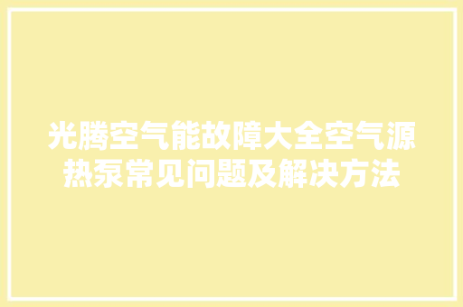 光腾空气能故障大全空气源热泵常见问题及解决方法 冰箱