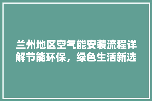 兰州地区空气能安装流程详解节能环保，绿色生活新选择 龙头管件