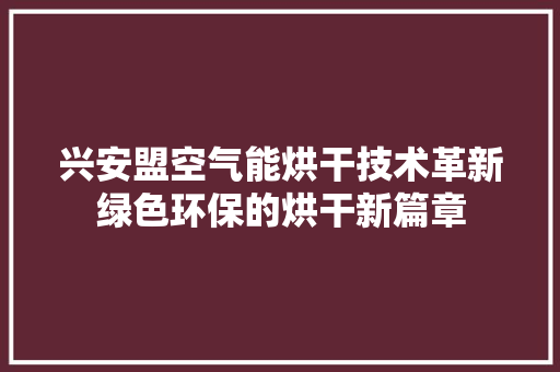 兴安盟空气能烘干技术革新绿色环保的烘干新篇章 洁具维修