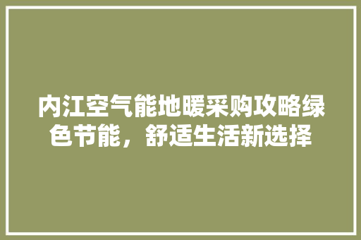内江空气能地暖采购攻略绿色节能，舒适生活新选择 冰箱