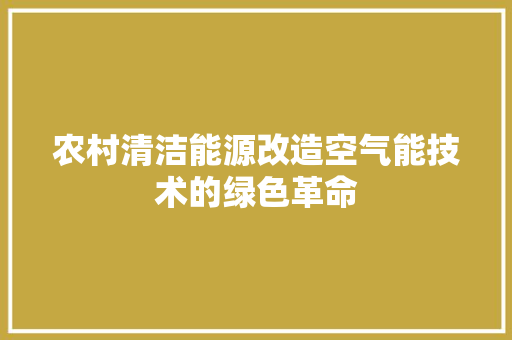 农村清洁能源改造空气能技术的绿色革命 龙头管件