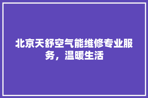 北京天舒空气能维修专业服务，温暖生活 热水器