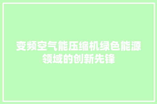 变频空气能压缩机绿色能源领域的创新先锋 家具修理