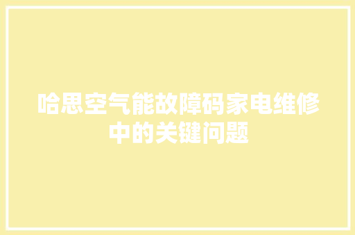 哈思空气能故障码家电维修中的关键问题 家电维护