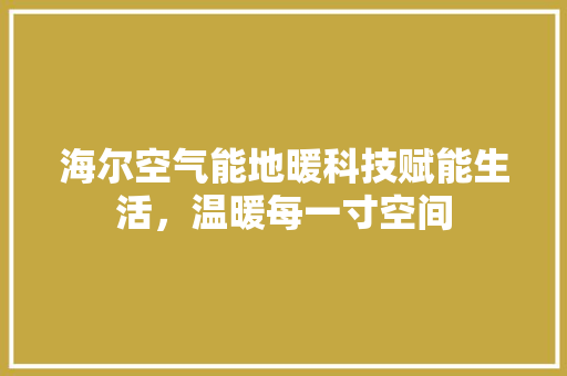 海尔空气能地暖科技赋能生活，温暖每一寸空间 家居维修