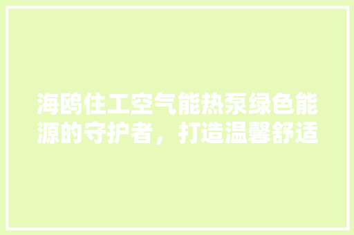 海鸥住工空气能热泵绿色能源的守护者，打造温馨舒适生活 洗衣机