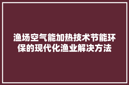 渔场空气能加热技术节能环保的现代化渔业解决方法 贴膜