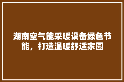 湖南空气能采暖设备绿色节能，打造温暖舒适家园 空调