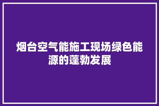 烟台空气能施工现场绿色能源的蓬勃发展 灯具安装