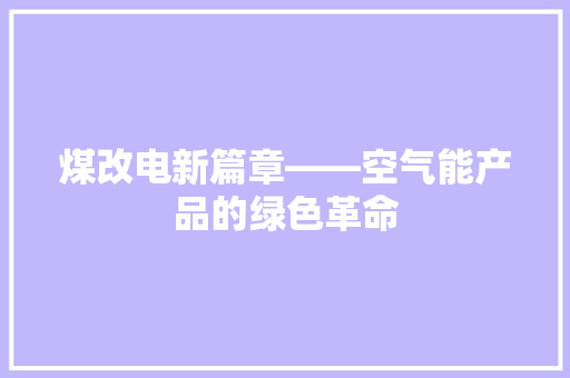 煤改电新篇章——空气能产品的绿色革命 局部翻新