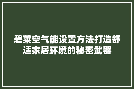 碧莱空气能设置方法打造舒适家居环境的秘密武器 家电维护