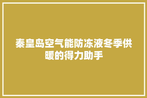 秦皇岛空气能防冻液冬季供暖的得力助手 热水器