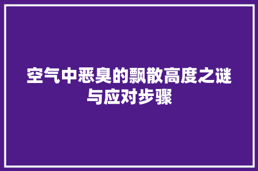 空气中恶臭的飘散高度之谜与应对步骤 贴膜
