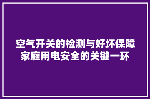 空气开关的检测与好坏保障家庭用电安全的关键一环 旧房改造