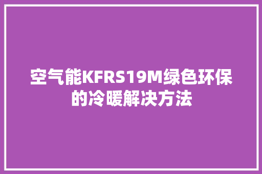 空气能KFRS19M绿色环保的冷暖解决方法 装修设计