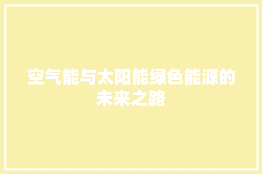 空气能与太阳能绿色能源的未来之路 家居维修