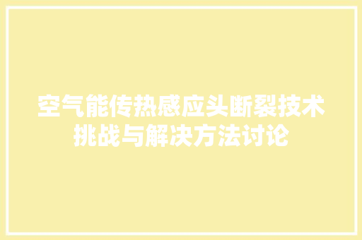 空气能传热感应头断裂技术挑战与解决方法讨论 旧房改造