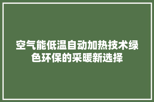 空气能低温自动加热技术绿色环保的采暖新选择 洁具维修