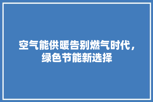 空气能供暖告别燃气时代，绿色节能新选择 贴膜