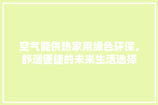空气能供热家用绿色环保，舒适便捷的未来生活选择 冰箱